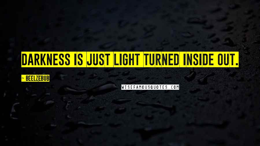Beelzebub quotes: Darkness is just light turned inside out.