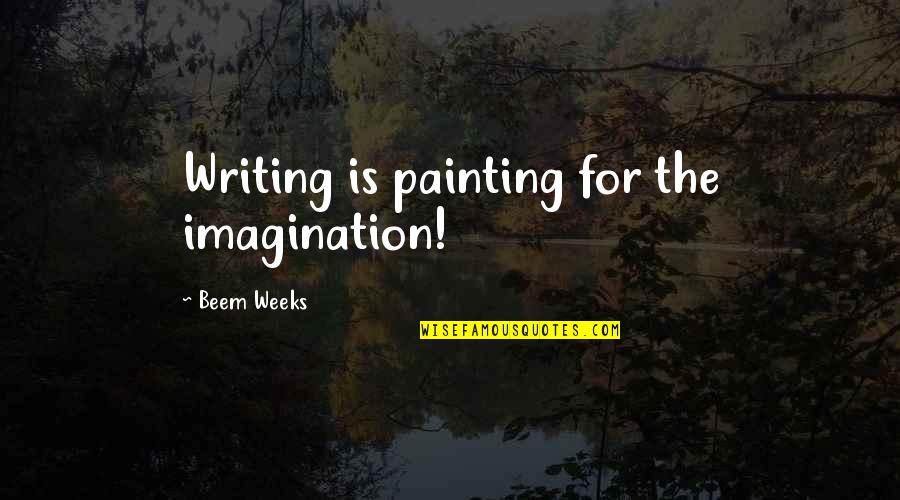 Beem Quotes By Beem Weeks: Writing is painting for the imagination! Beem Quotes By Beem Weeks: Writing is painting for the imagination!