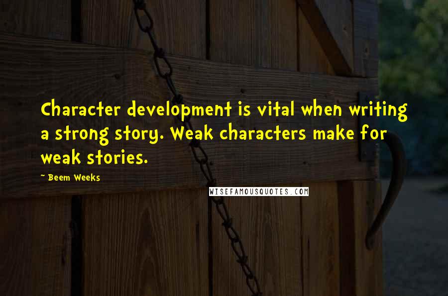 Beem Weeks quotes: Character development is vital when writing a strong story. Weak characters make for weak stories.