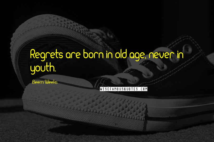 Beem Weeks quotes: Regrets are born in old age, never in youth.