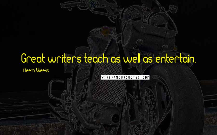 Beem Weeks quotes: Great writers teach as well as entertain.