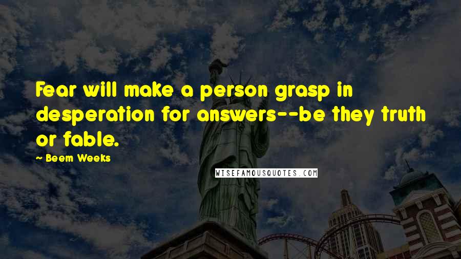 Beem Weeks quotes: Fear will make a person grasp in desperation for answers--be they truth or fable.