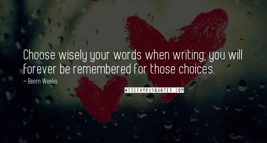 Beem Weeks quotes: Choose wisely your words when writing; you will forever be remembered for those choices.