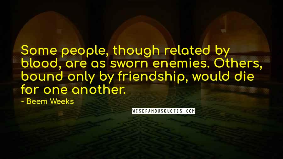 Beem Weeks quotes: Some people, though related by blood, are as sworn enemies. Others, bound only by friendship, would die for one another.