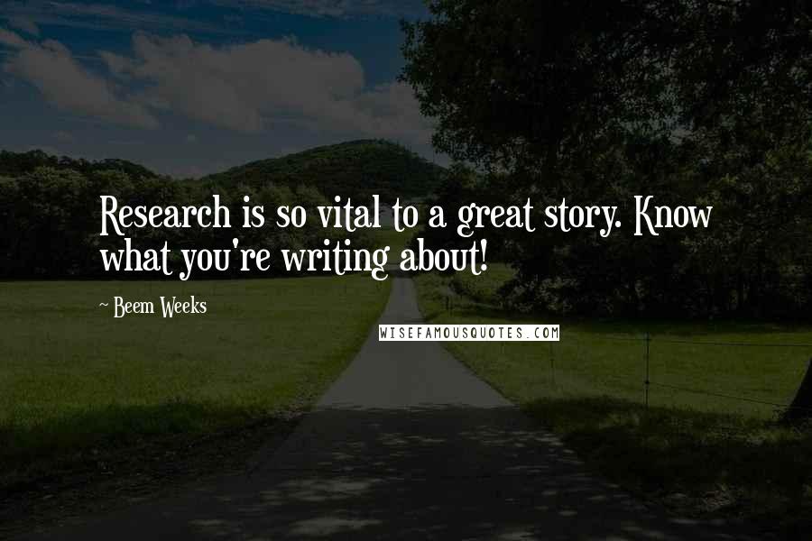 Beem Weeks quotes: Research is so vital to a great story. Know what you're writing about! Beem Weeks quotes: Research is so vital to a great story. Know what you're writing about!