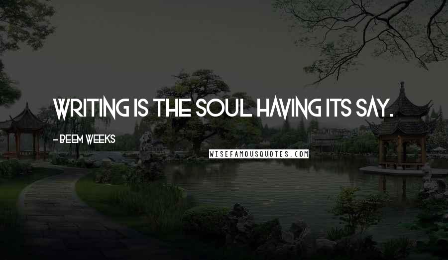 Beem Weeks quotes: Writing is the soul having its say. Beem Weeks quotes: Writing is the soul having its say.