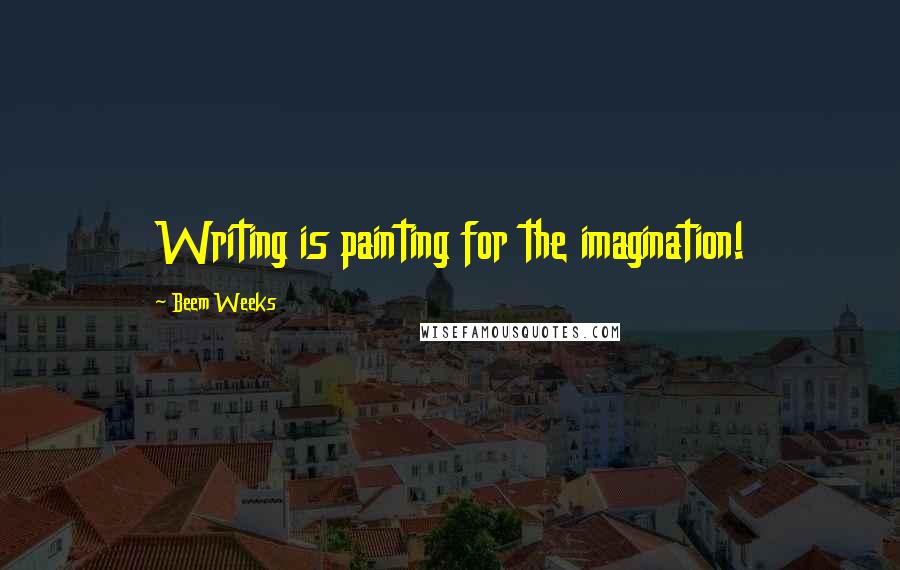 Beem Weeks quotes: Writing is painting for the imagination!