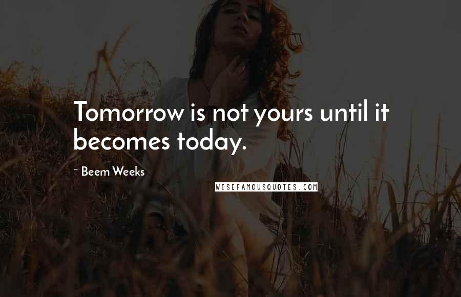 Beem Weeks quotes: Tomorrow is not yours until it becomes today. Beem Weeks quotes: Tomorrow is not yours until it becomes today.