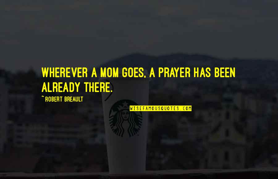 Been A Mom Quotes By Robert Breault: Wherever a mom goes, a prayer has been