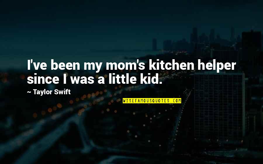 Been A Mom Quotes By Taylor Swift: I've been my mom's kitchen helper since I