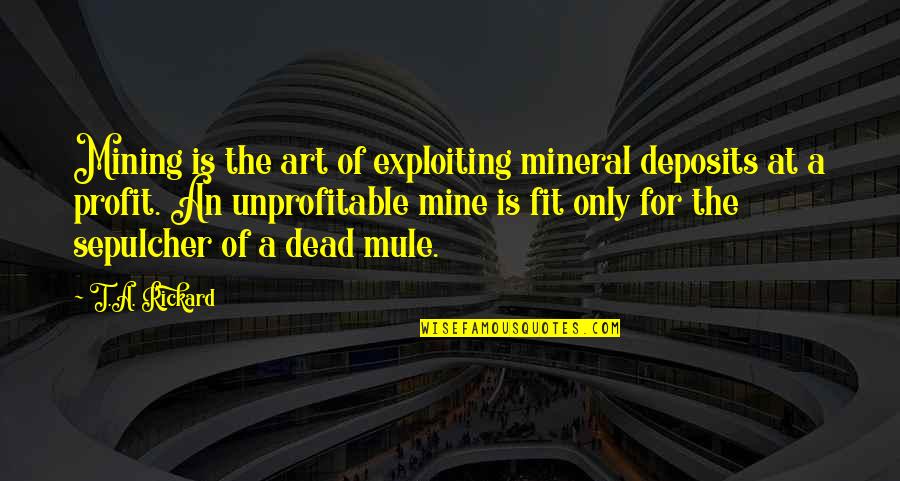 Been A Mug Quotes By T.A. Rickard: Mining is the art of exploiting mineral deposits