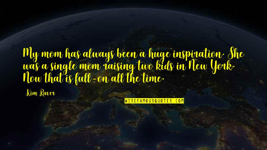 Been A Single Mom Quotes By Kim Raver: My mom has always been a huge inspiration.