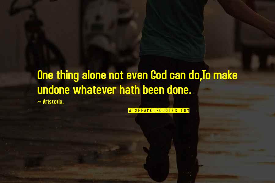 Been Alone Quotes By Aristotle.: One thing alone not even God can do,To