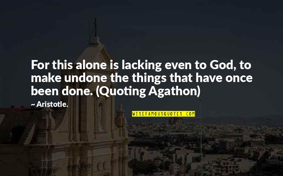 Been Alone Quotes By Aristotle.: For this alone is lacking even to God,