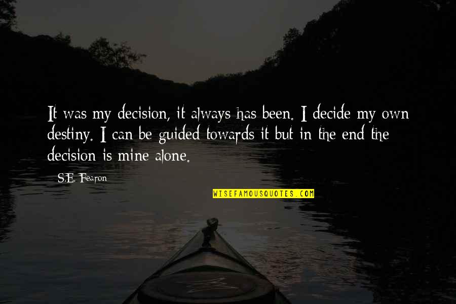 Been Alone Quotes By S.E. Fearon: It was my decision, it always has been.