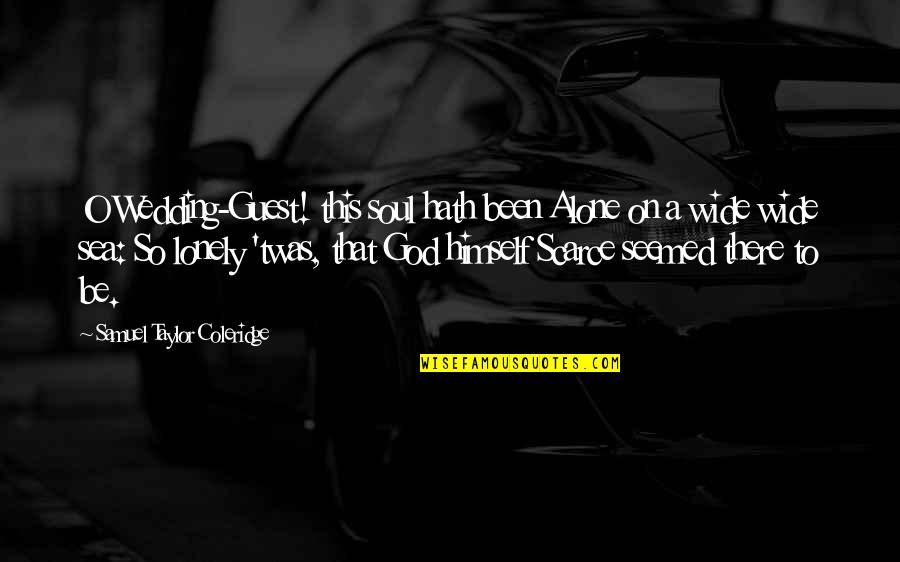 Been Alone Quotes By Samuel Taylor Coleridge: O Wedding-Guest! this soul hath been Alone on