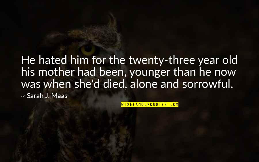 Been Alone Quotes By Sarah J. Maas: He hated him for the twenty-three year old