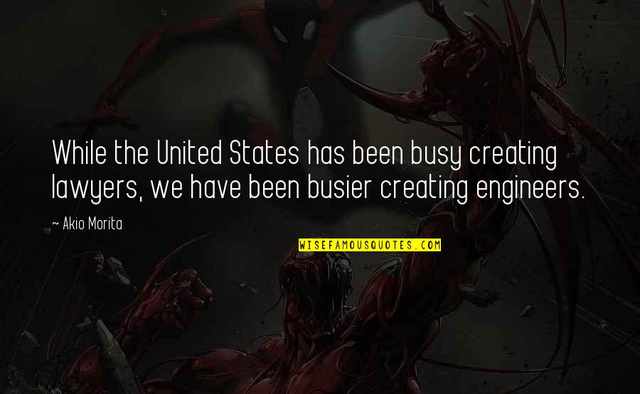 Been Busy Quotes By Akio Morita: While the United States has been busy creating