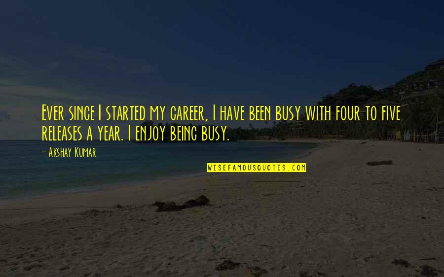 Been Busy Quotes By Akshay Kumar: Ever since I started my career, I have