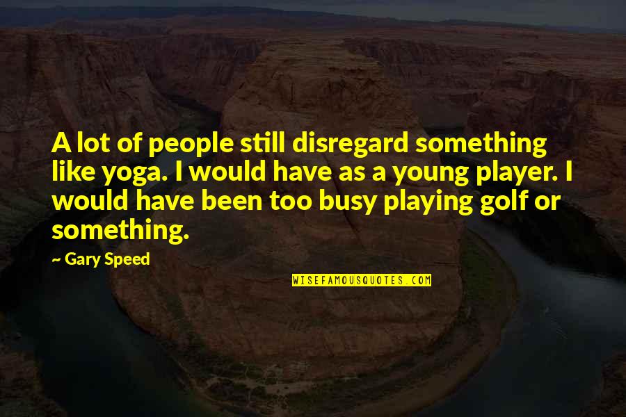 Been Busy Quotes By Gary Speed: A lot of people still disregard something like