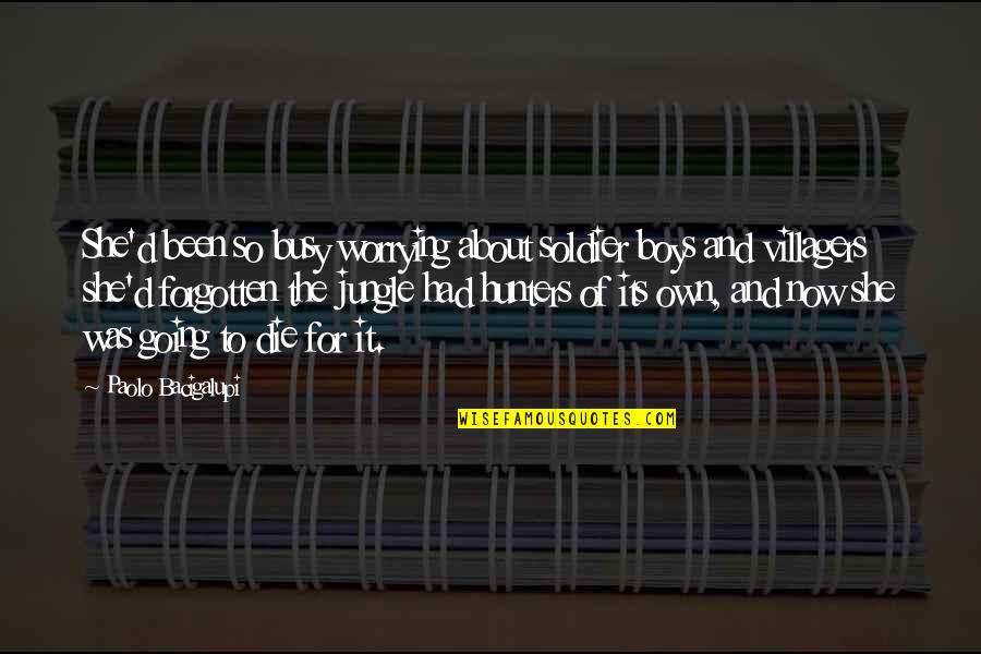 Been Busy Quotes By Paolo Bacigalupi: She'd been so busy worrying about soldier boys Been Busy Quotes By Paolo Bacigalupi: She'd been so busy worrying about soldier boys