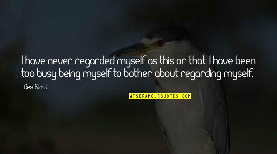 Been Busy Quotes By Rex Stout: I have never regarded myself as this or