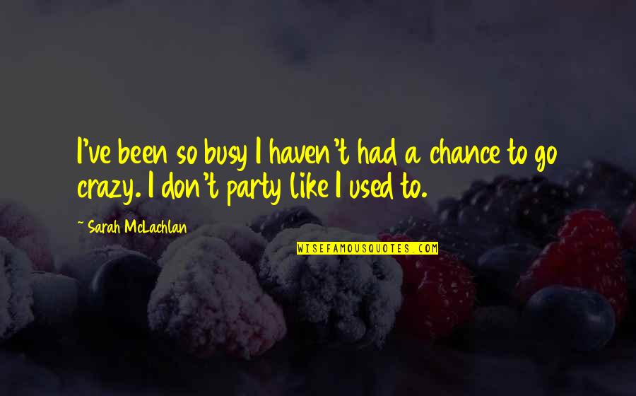 Been Busy Quotes By Sarah McLachlan: I've been so busy I haven't had a