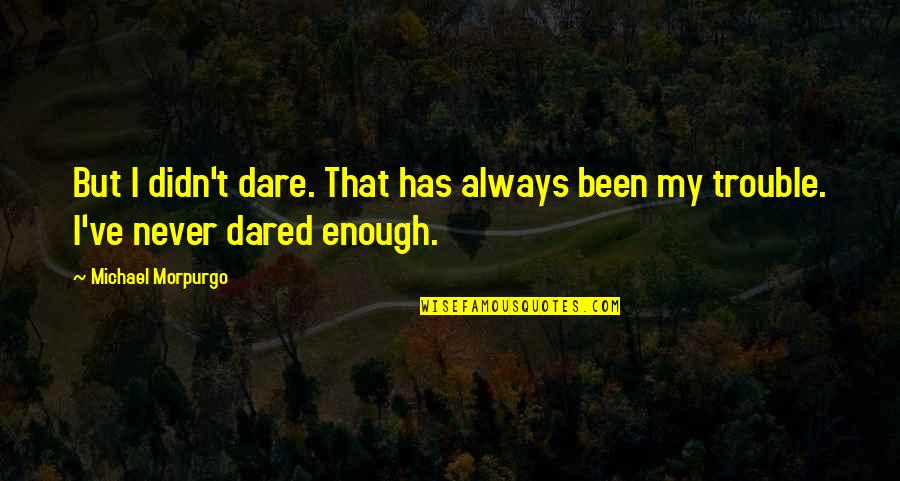 Been But Quotes By Michael Morpurgo: But I didn't dare. That has always been