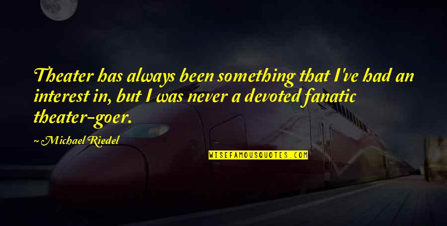 Been But Quotes By Michael Riedel: Theater has always been something that I've had