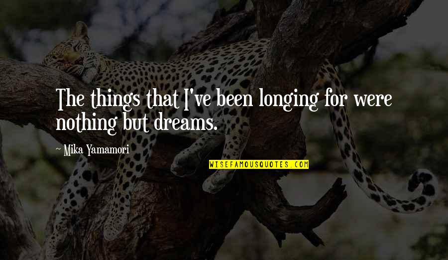 Been But Quotes By Mika Yamamori: The things that I've been longing for were