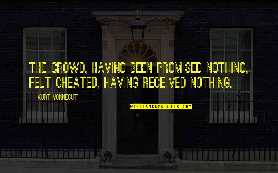 Been Cheated On Quotes By Kurt Vonnegut: The crowd, having been promised nothing, felt cheated,