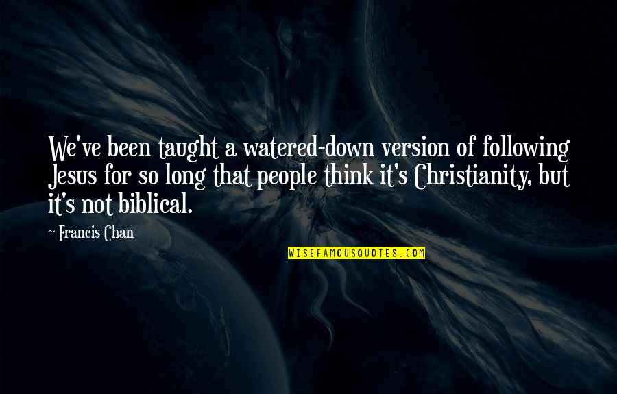 Been Down So Long Quotes By Francis Chan: We've been taught a watered-down version of following