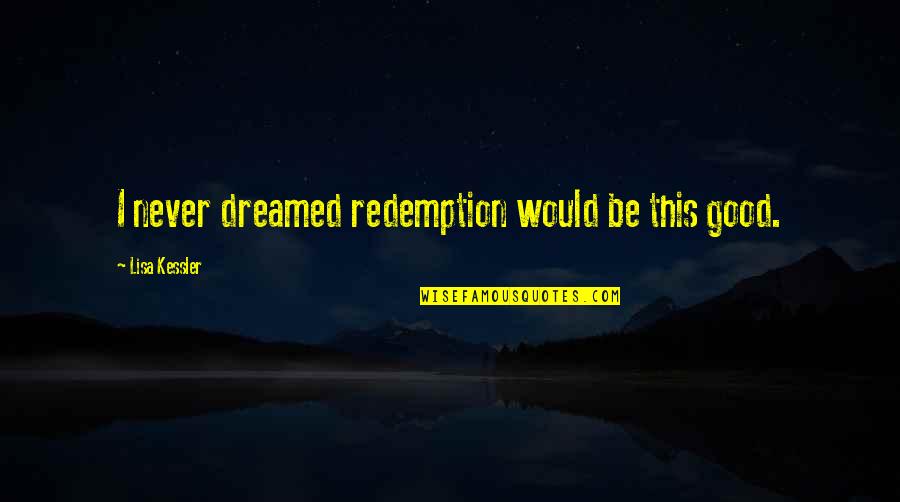 Been Down So Long Quotes By Lisa Kessler: I never dreamed redemption would be this good.