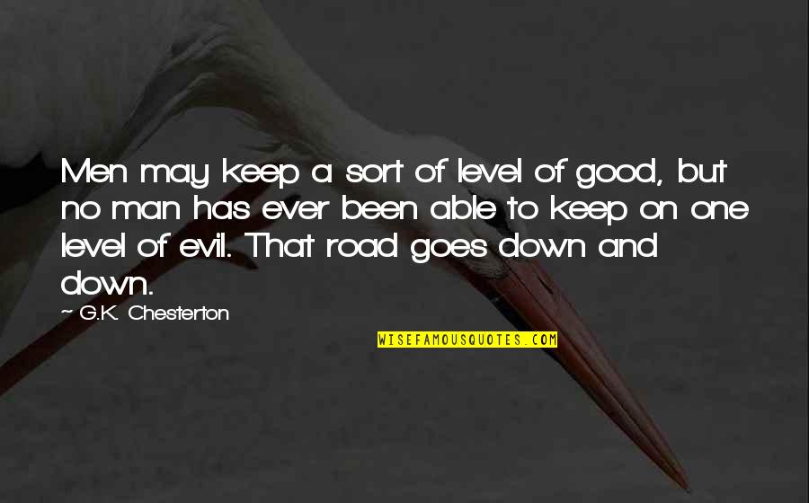 Been Down This Road Quotes By G.K. Chesterton: Men may keep a sort of level of Been Down This Road Quotes By G.K. Chesterton: Men may keep a sort of level of
