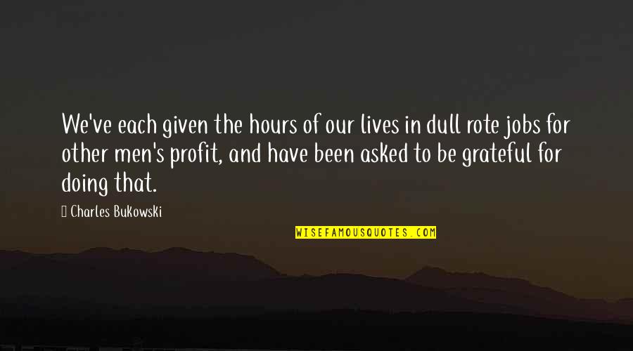 Been Grateful Quotes By Charles Bukowski: We've each given the hours of our lives