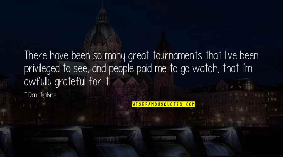 Been Grateful Quotes By Dan Jenkins: There have been so many great tournaments that