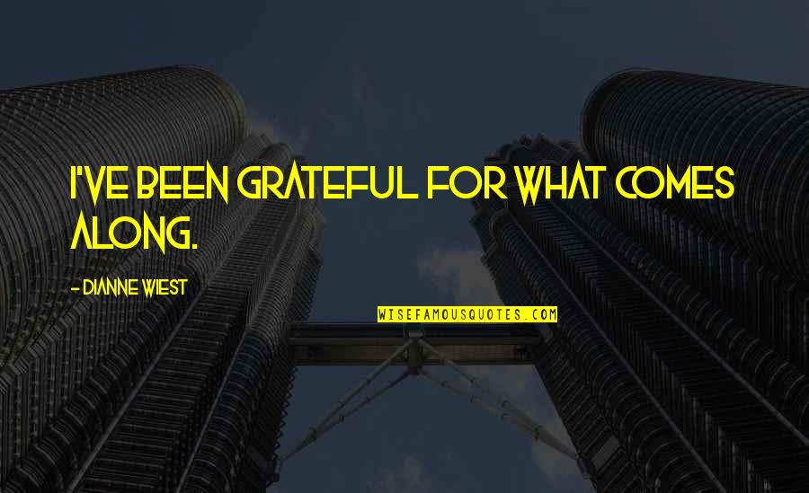 Been Grateful Quotes By Dianne Wiest: I've been grateful for what comes along.
