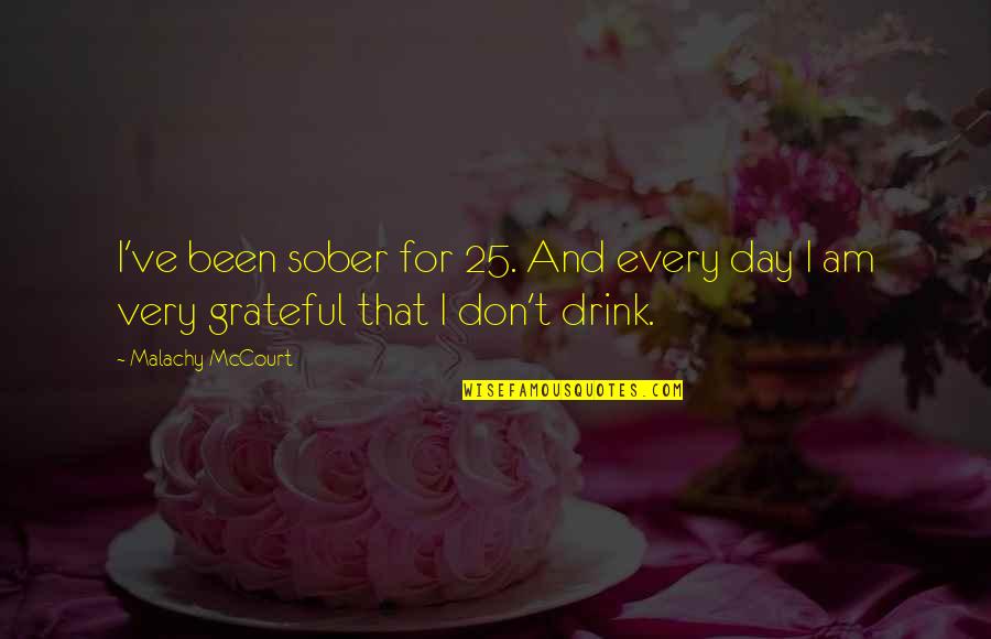 Been Grateful Quotes By Malachy McCourt: I've been sober for 25. And every day