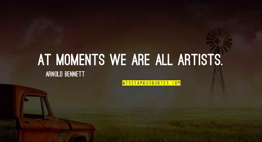 Been Happy Lately Quotes By Arnold Bennett: At moments we are all artists.