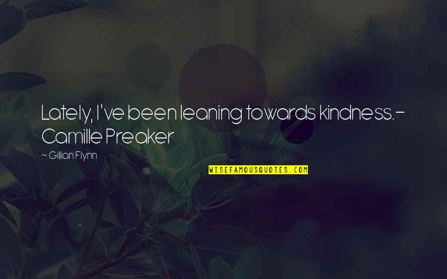 Been Happy Lately Quotes By Gillian Flynn: Lately, I've been leaning towards kindness.- Camille Preaker Been Happy Lately Quotes By Gillian Flynn: Lately, I've been leaning towards kindness.- Camille Preaker