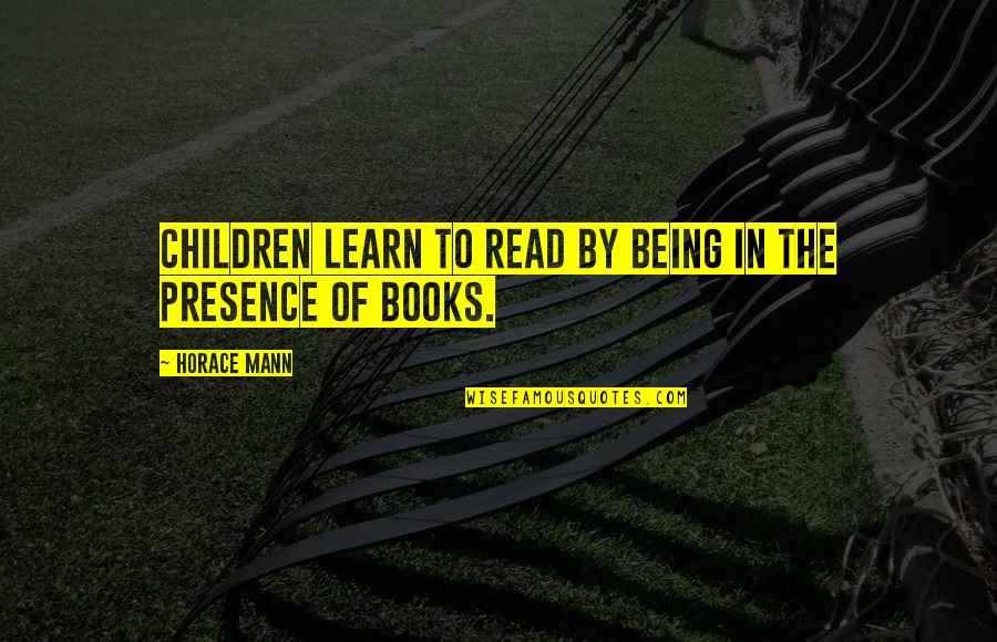 Been Happy Lately Quotes By Horace Mann: Children learn to read by being in the