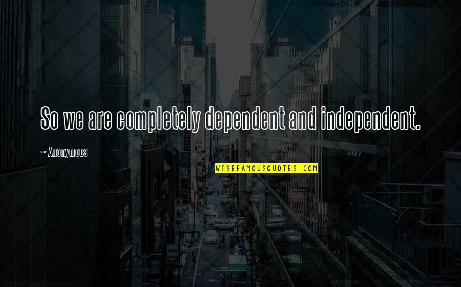 Been Held Accountable Quotes By Anonymous: So we are completely dependent and independent.