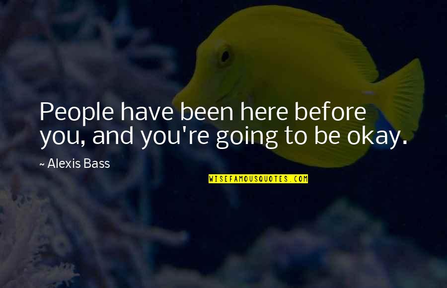 Been Here Before Quotes By Alexis Bass: People have been here before you, and you're
