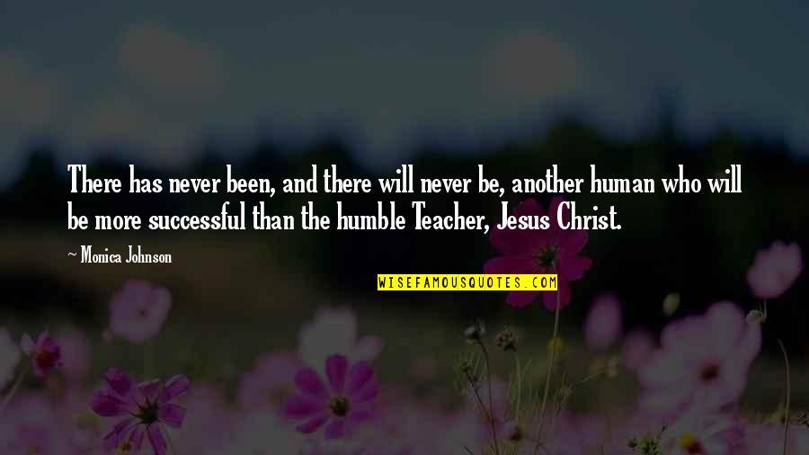 Been Humble Quotes By Monica Johnson: There has never been, and there will never