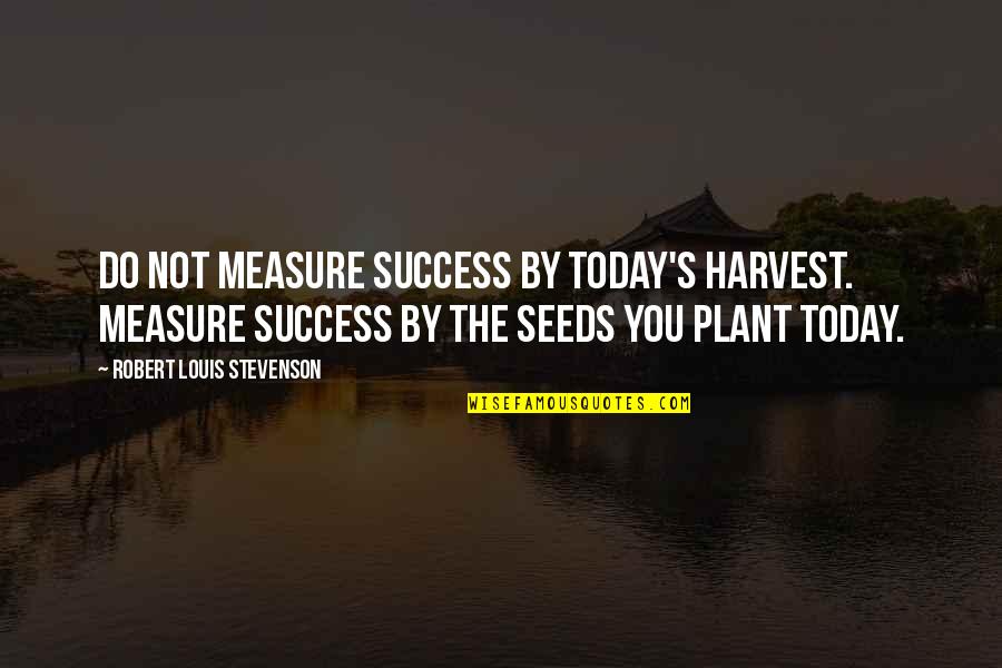 Been Humble Quotes By Robert Louis Stevenson: Do not measure success by today's harvest. Measure