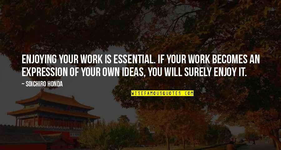 Been Humble Quotes By Soichiro Honda: Enjoying your work is essential. If your work