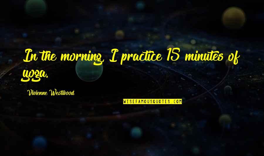 Been Humble Quotes By Vivienne Westwood: In the morning, I practice 15 minutes of