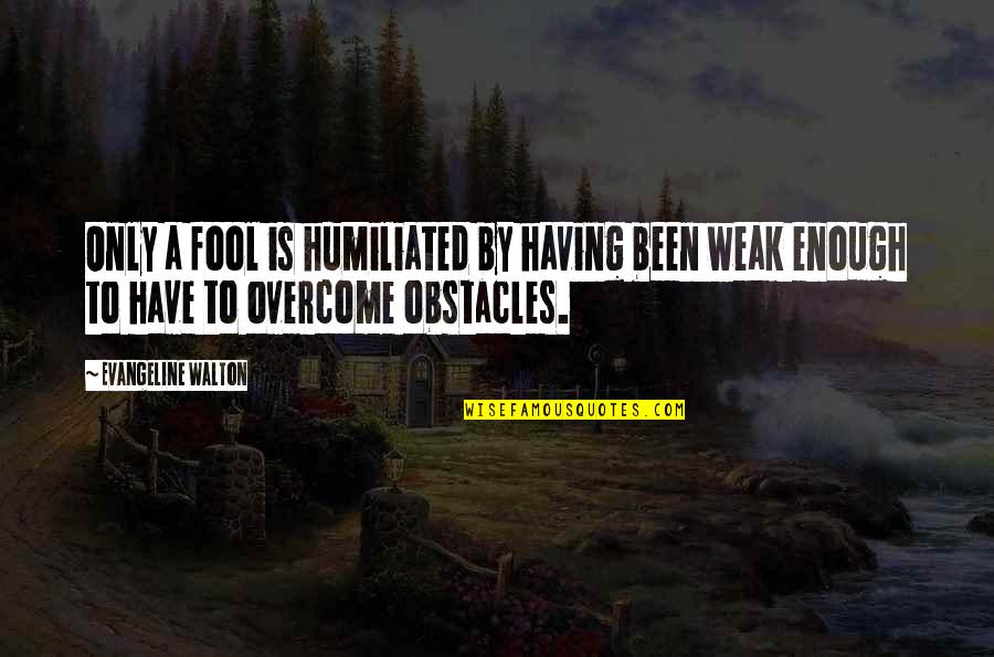 Been Humiliated Quotes By Evangeline Walton: Only a fool is humiliated by having been