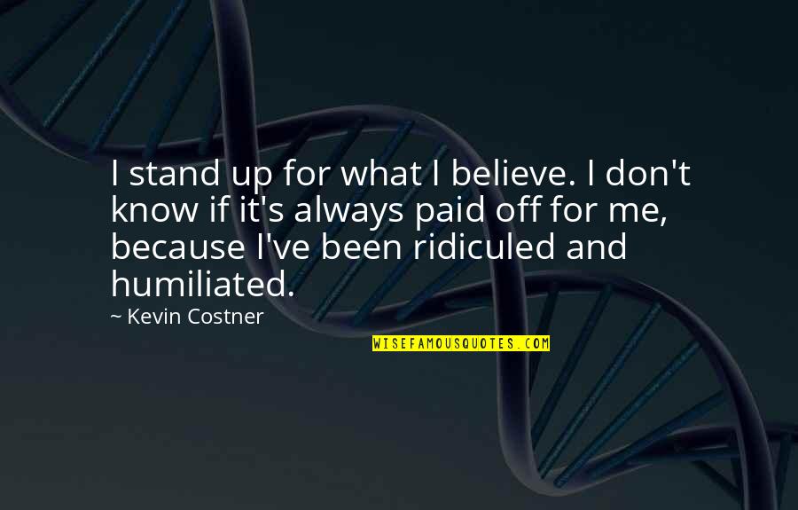 Been Humiliated Quotes By Kevin Costner: I stand up for what I believe. I