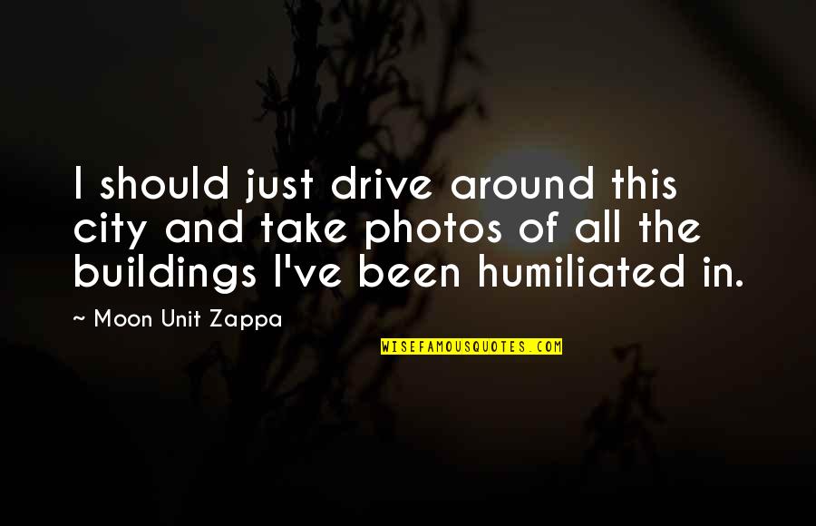 Been Humiliated Quotes By Moon Unit Zappa: I should just drive around this city and